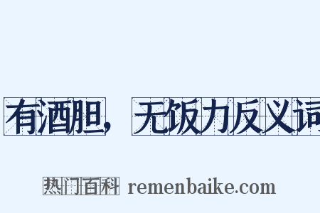 有酒胆，无饭力反义词是什么意思的图片